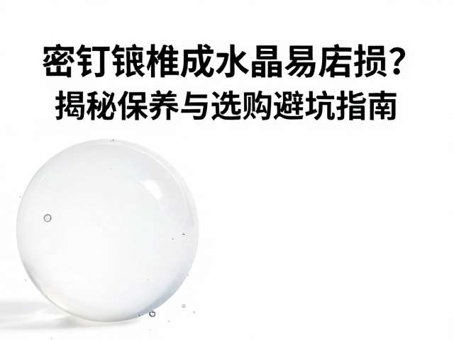 密钉镶合成水晶易磨损？揭秘保养与选购避坑指南