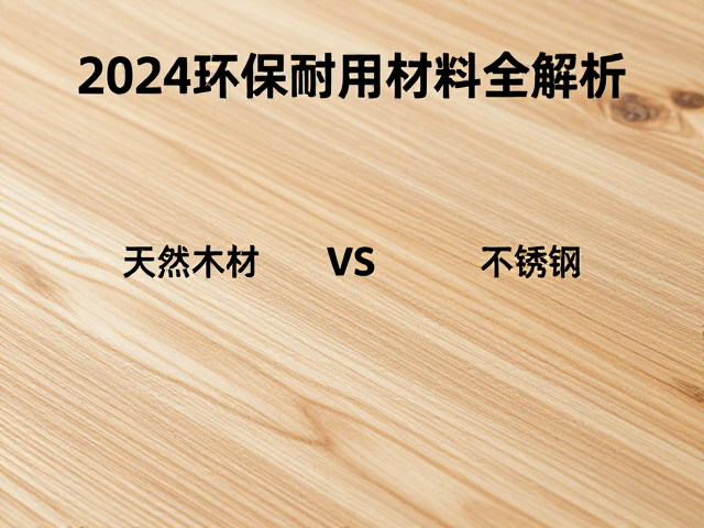 天然木材vs植物纤维板材vs不锈钢，2024环保耐用材料全解析