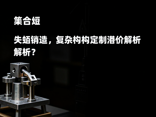 失蜡铸造复杂结构定制溢价解析，如何避免砂眼缺陷？