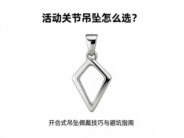 活动关节吊坠怎么选?开合式吊坠佩戴技巧与避坑指南