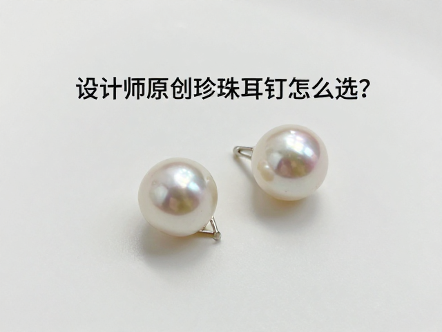 设计师原创珍珠耳钉怎么选？避坑指南，保养秘诀，拒绝暴晒变黄