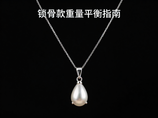 锁骨链怎么选？中高端设计款坠饰重量平衡指南，优雅不压颈