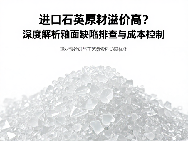 进口石英原料溢价高？深度解析釉面缺陷排查与成本控制