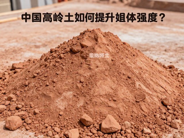 中国高岭土如何提升坯体强度？解决强度不足的核心方案