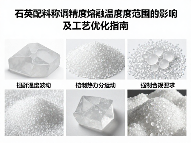 石英配料称量精度对熔融温度范围的影响及工艺优化指南