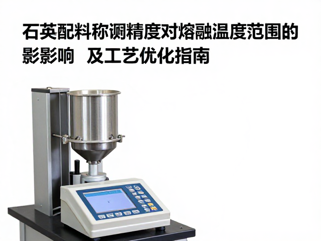 石英配料称量精度对熔融温度范围的影响及工艺优化指南