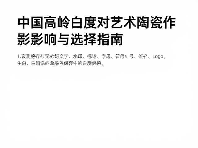中国高岭土白度对艺术陶瓷创作的影响与选择指南