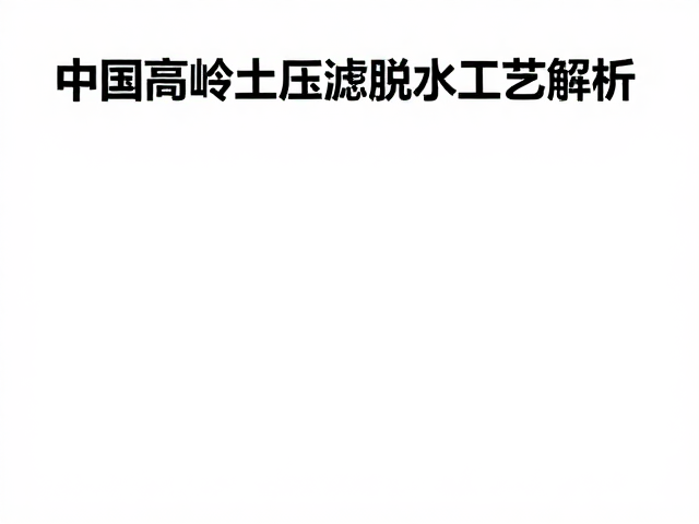 中国高岭土压滤脱水工艺解析，伊利石矿物特性对脱水效率的影响