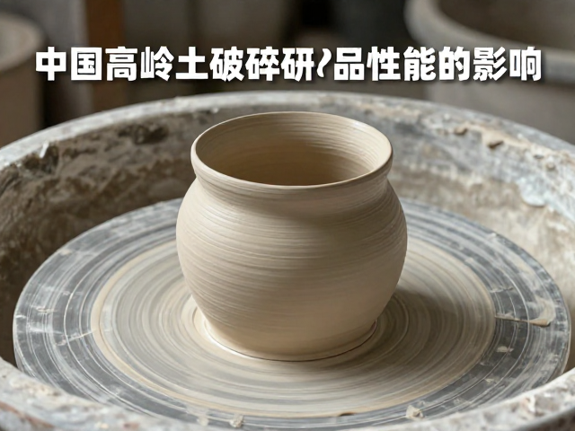 中国高岭土破碎研磨工艺对陶艺成品泥性能的影响