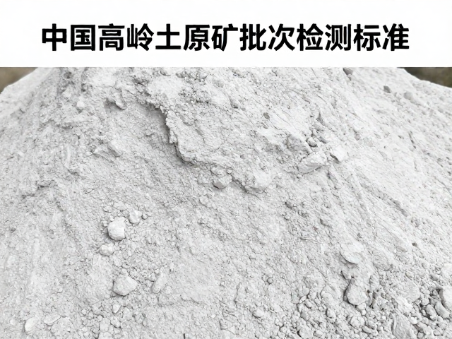 中国高岭土原矿批次检测标准，广东瓷土质量如何把控？