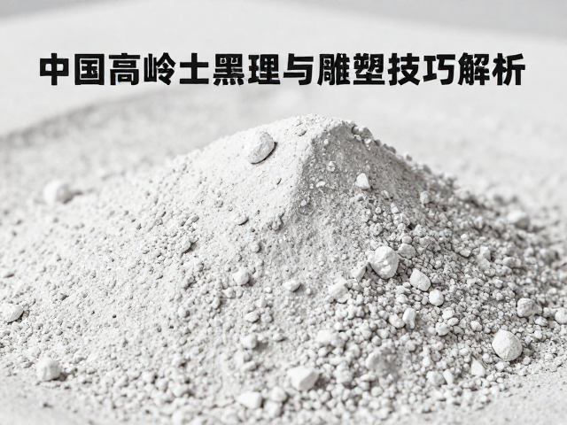 中国高岭土黑点杂质处理与雕塑塑形技巧解析
