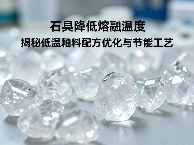 石英降低熔融温度,揭秘低温釉料配方优化与节能工艺