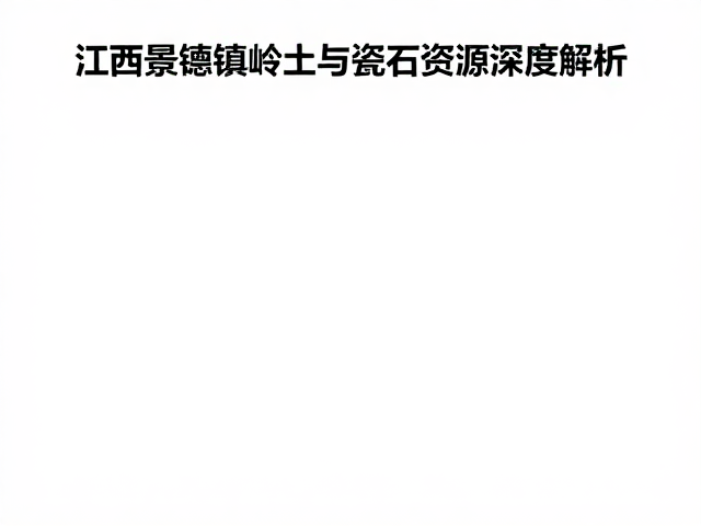 2024中国高岭土行情,江西景德镇高岭土与瓷石资源深度解析