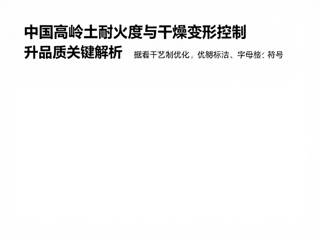 中国高岭土耐火度与干燥变形控制，提升品质关键解析