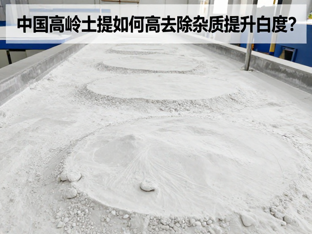 中国高岭土提纯,如何高效去除杂质提升白度?