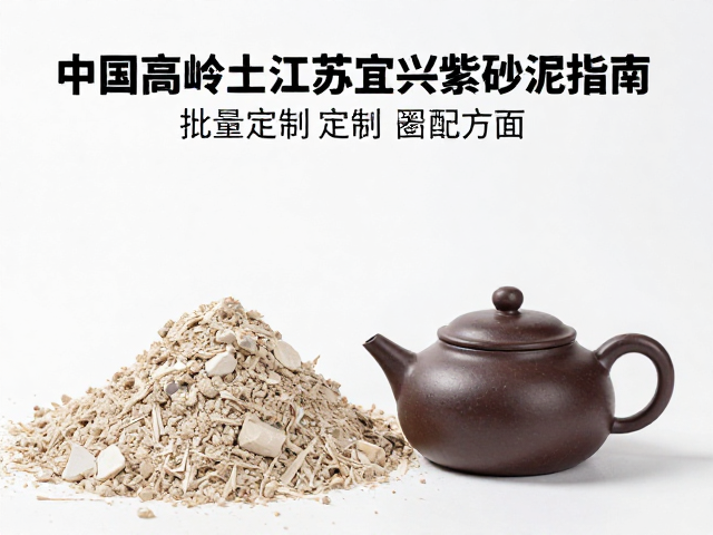 中国高岭土与江苏宜兴紫砂泥批量定制配方泥指南