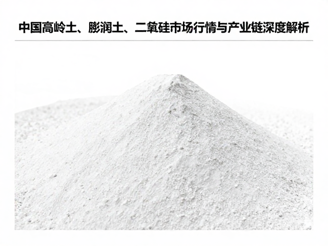 中国高岭土、膨润土、二氧化硅市场行情与产业链深度解析