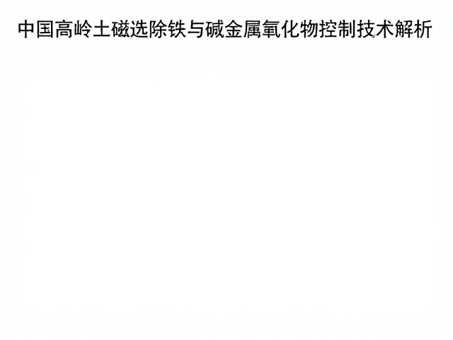 中国高岭土磁选除铁与碱金属氧化物控制技术解析