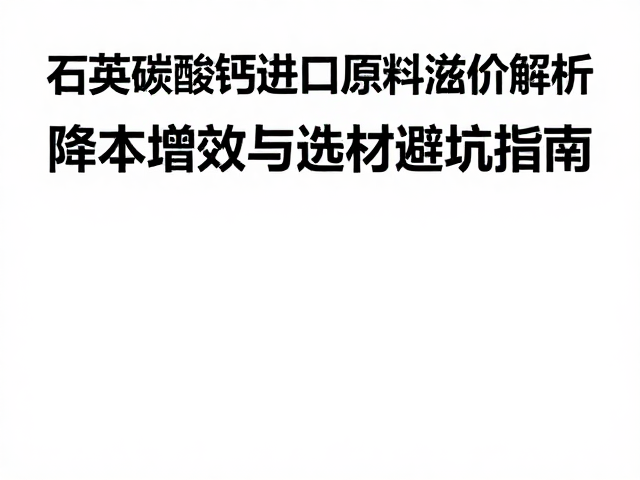 石英碳酸钙进口原料溢价解析，降本增效与选材避坑指南