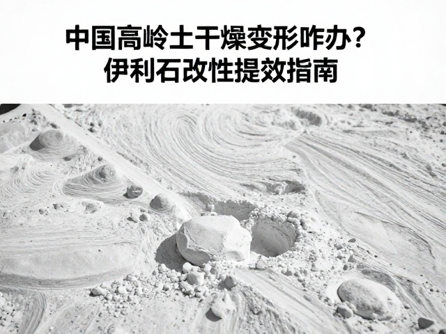 中国高岭土干燥变形咋办?伊利石改性提效指南