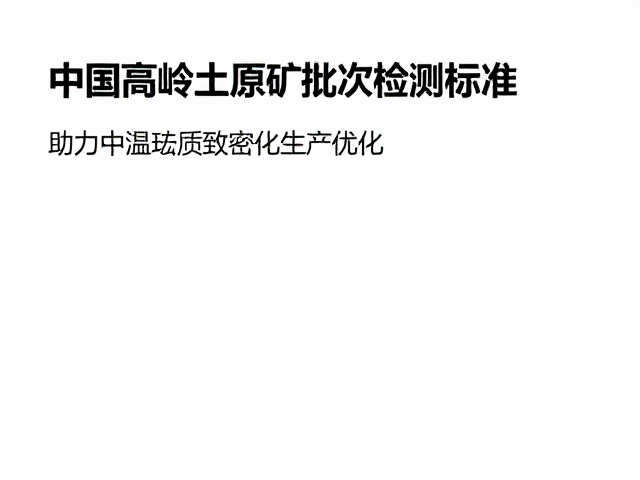 中国高岭土原矿批次检测标准，助力中温炻质致密化生产优化