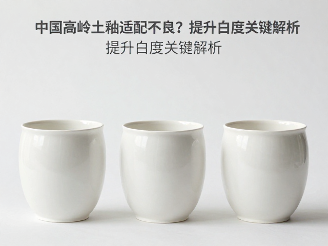 中国高岭土釉坯适配不良？提升白度关键解析