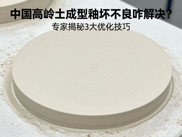 中国高岭土泥板成型釉坯适配不良咋解决?专家揭秘3大优化技巧