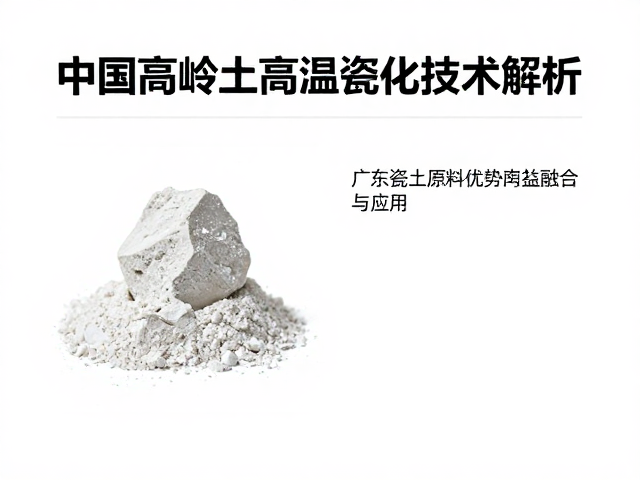 中国高岭土高温瓷化技术解析，广东瓷土原料优势与应用