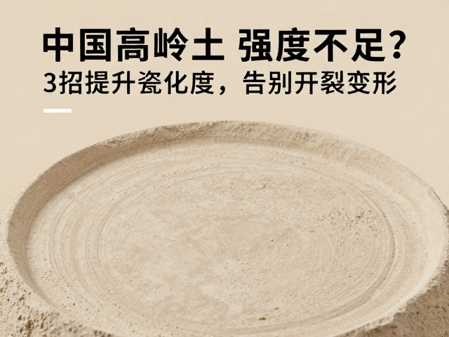 中国高岭土坯体强度不足?3招提升瓷化度,告别开裂变形