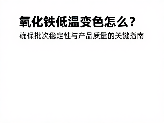 氧化铁低温变色怎么办?确保批次稳定性与产品质量的关键指南