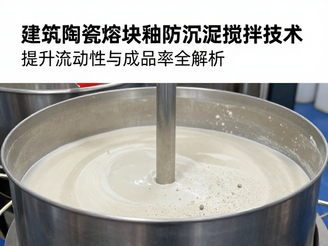 建筑陶瓷熔块釉防沉淀搅拌技术，提升流动性与成品率全解析