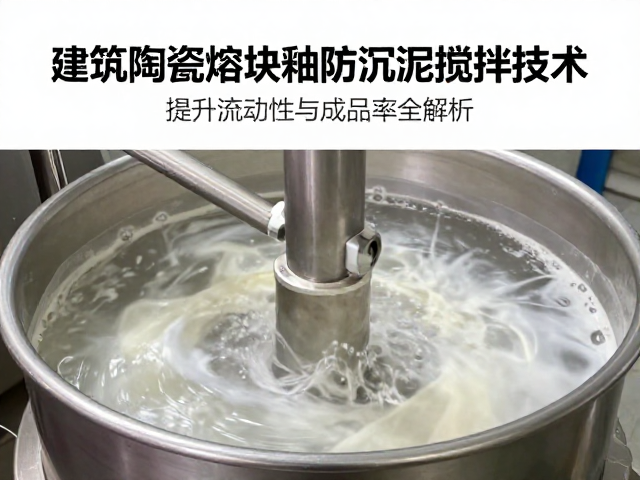 建筑陶瓷熔块釉防沉淀搅拌技术，提升流动性与成品率全解析