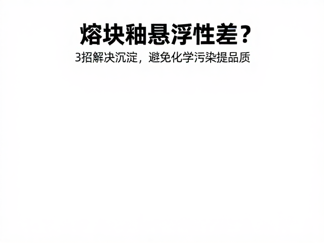 熔块釉悬浮性差?3招解决沉淀,避免化学污染提品质