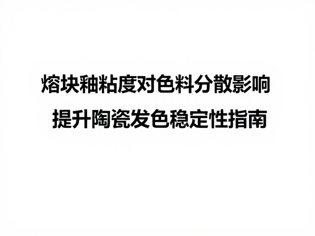 熔块釉粘度对色料分散的影响，提升陶瓷发色稳定性指南