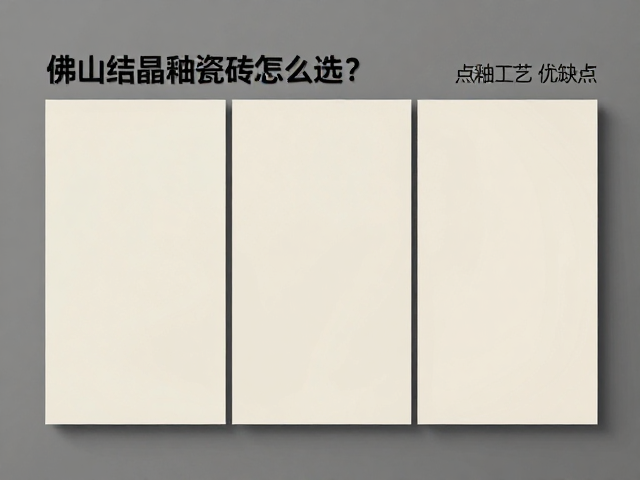 佛山结晶釉瓷砖怎么选？点釉工艺优缺点与选购指南
