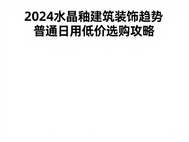 2024结晶釉建筑装饰趋势,普通日用低价选购攻略