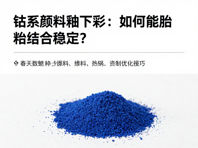 钴系颜料釉下彩，如何实现胎釉结合稳定？专家解析与技巧
