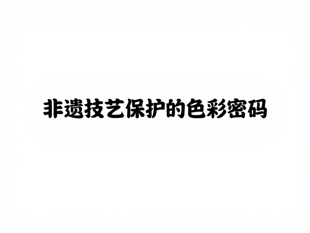 从氧化铁到钴系颜料,非遗技艺保护的色彩密码
