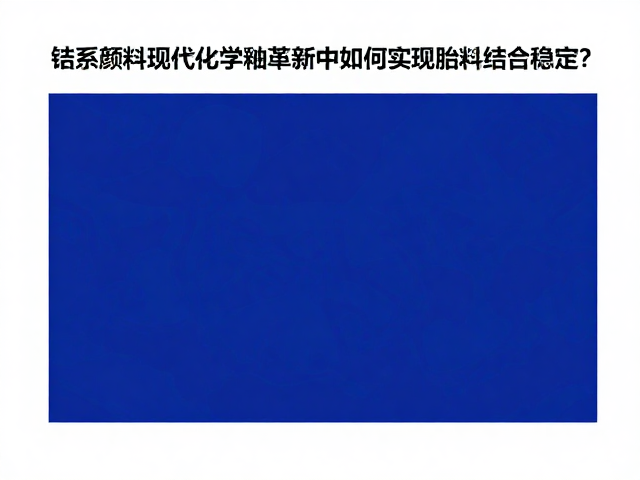 钴系颜料在现代化学釉料革新中如何实现胎釉结合稳定?