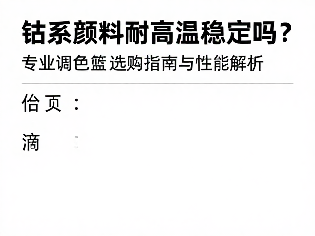 钴系颜料耐高温稳定吗?专业调色盘选购指南与性能解析