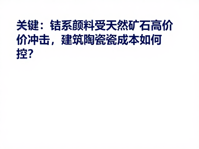 钴系颜料受天然矿石高价冲击,建筑陶瓷成本如何控?