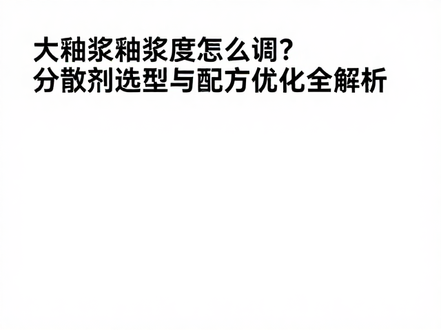 釉浆粘度怎么调?分散剂选型与配方优化全解析