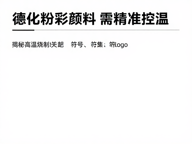 德化粉彩颜料需精准控温，揭秘高温烧制关键技巧与避坑指南