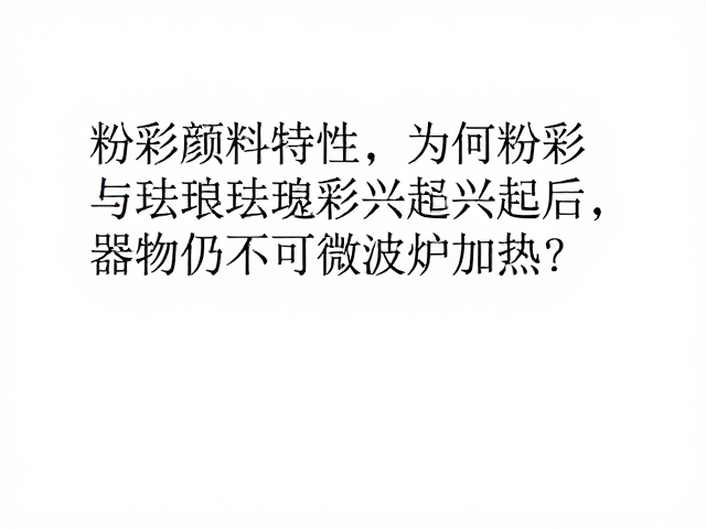 粉彩颜料特性，为何粉彩与珐琅彩兴起后，器物仍不可微波炉加热？