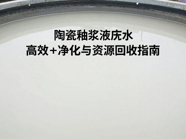 陶瓷釉浆废水处理与陈腐处理技术，高效净化与资源回收指南