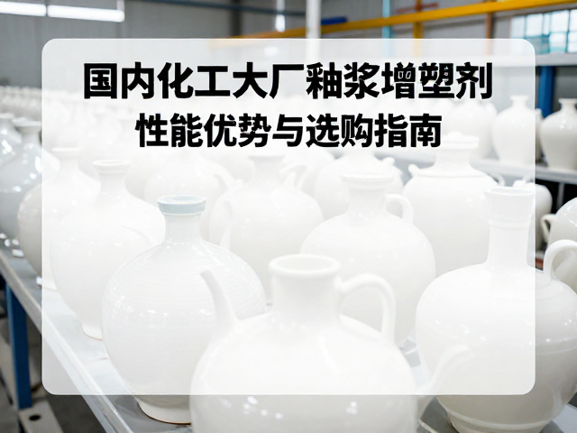 国内化工大厂釉浆增塑剂，性能优势与选购指南