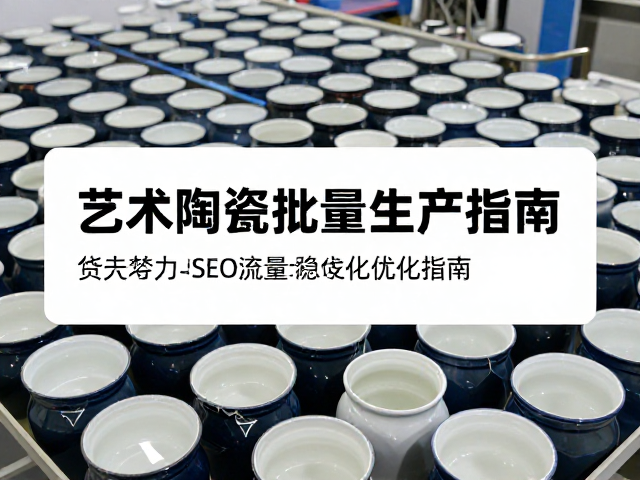 艺术陶瓷批量生产，釉浆料浆稳定性控制与SEO流量优化指南