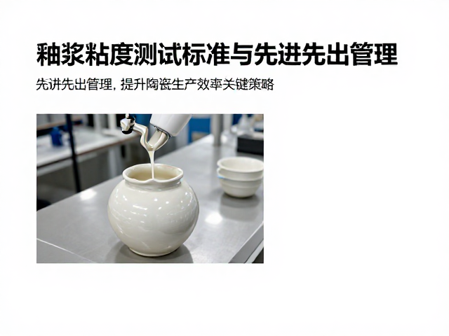 釉浆粘度测试标准与先进先出管理，提升陶瓷生产效率的关键策略