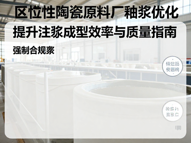 区域性陶瓷原料厂釉浆优化,提升注浆成型效率与质量指南