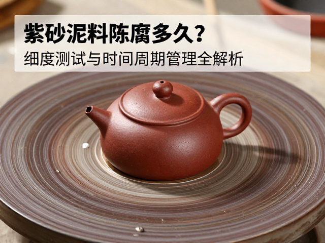 紫砂泥料陈腐多久？细度测试与时间周期管理全解析
